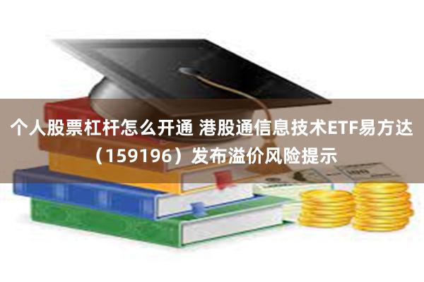 个人股票杠杆怎么开通 港股通信息技术ETF易方达（159196）发布溢价风险提示