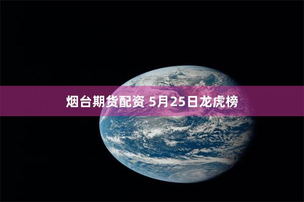 烟台期货配资 5月25日龙虎榜