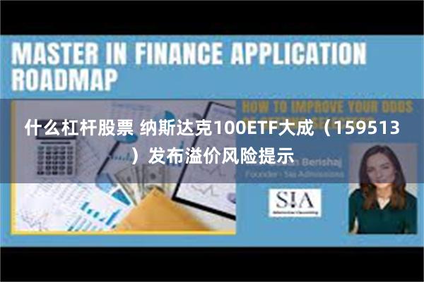 什么杠杆股票 纳斯达克100ETF大成（159513）发布溢价风险提示