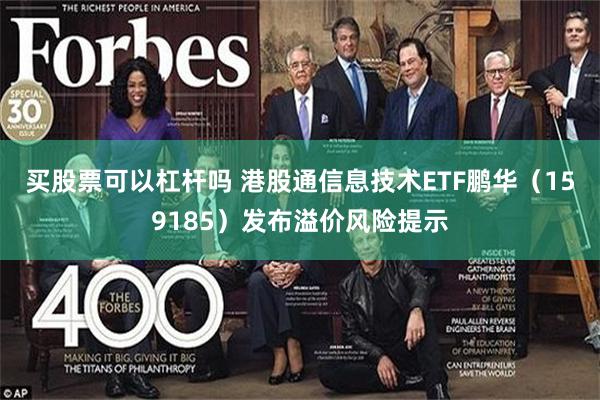 买股票可以杠杆吗 港股通信息技术ETF鹏华（159185）发布溢价风险提示