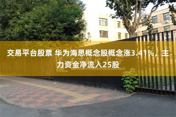 交易平台股票 华为海思概念股概念涨3.41%，主力资金净流入25股