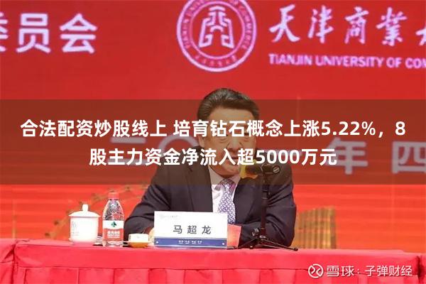 合法配资炒股线上 培育钻石概念上涨5.22%，8股主力资金净流入超5000万元