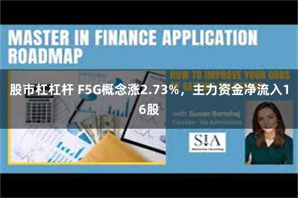 股市杠杠杆 F5G概念涨2.73%，主力资金净流入16股