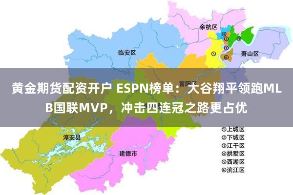 黄金期货配资开户 ESPN榜单：大谷翔平领跑MLB国联MVP，冲击四连冠之路更占优