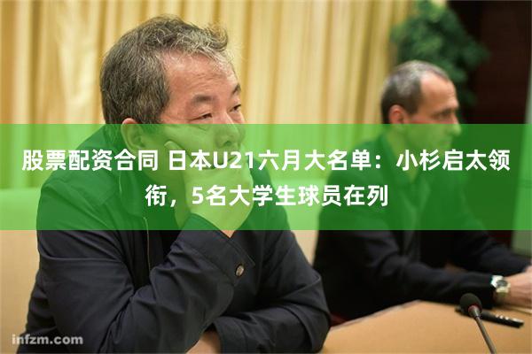 股票配资合同 日本U21六月大名单：小杉启太领衔，5名大学生球员在列