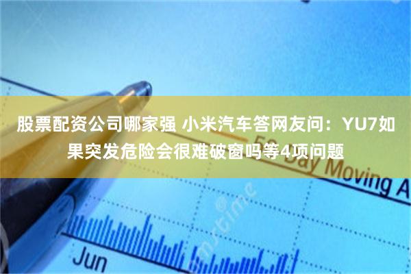 股票配资公司哪家强 小米汽车答网友问：YU7如果突发危险会很难破窗吗等4项问题