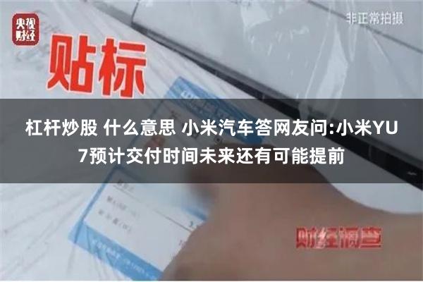 杠杆炒股 什么意思 小米汽车答网友问:小米YU7预计交付时间未来还有可能提前