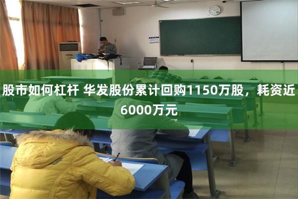股市如何杠杆 华发股份累计回购1150万股，耗资近6000万元