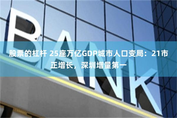 股票的杠杆 25座万亿GDP城市人口变局：21市正增长，深圳增量第一