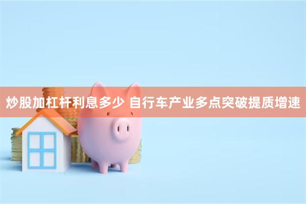 炒股加杠杆利息多少 自行车产业多点突破提质增速
