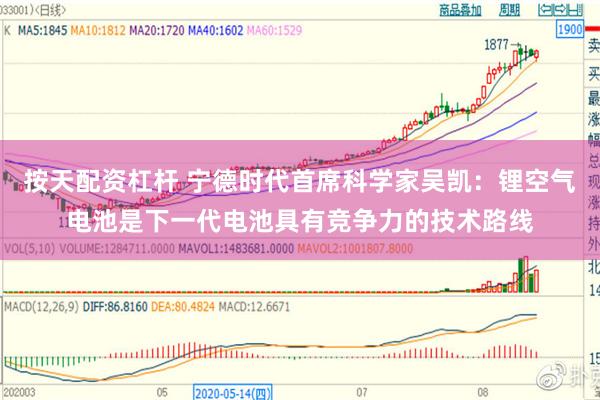按天配资杠杆 宁德时代首席科学家吴凯：锂空气电池是下一代电池具有竞争力的技术路线