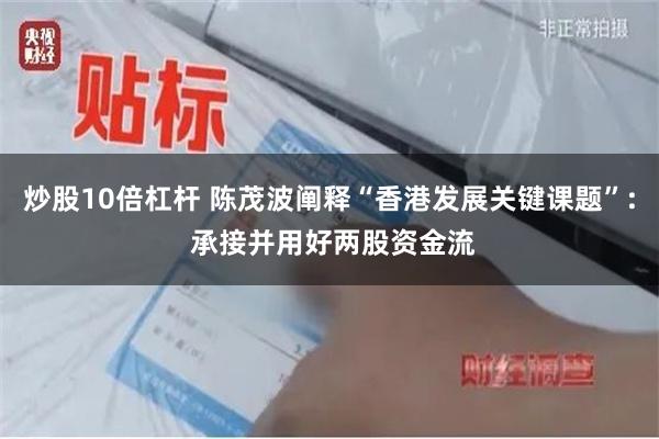 炒股10倍杠杆 陈茂波阐释“香港发展关键课题”: 承接并用好两股资金流