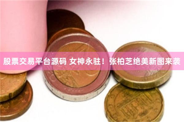 股票交易平台源码 女神永驻！张柏芝绝美新图来袭