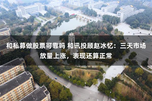 和私募做股票可靠吗 和讯投顾赵冰忆：三天市场放量上涨，表现还算正常