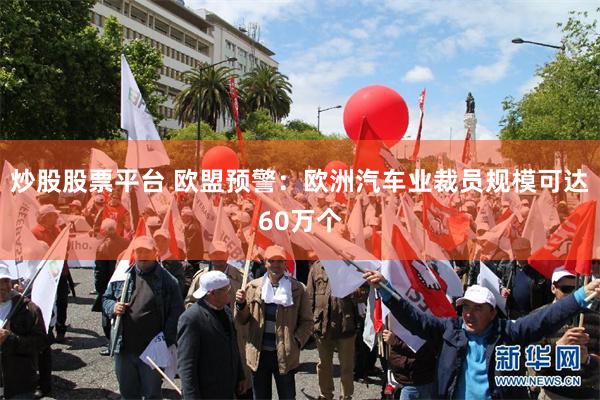 炒股股票平台 欧盟预警：欧洲汽车业裁员规模可达60万个