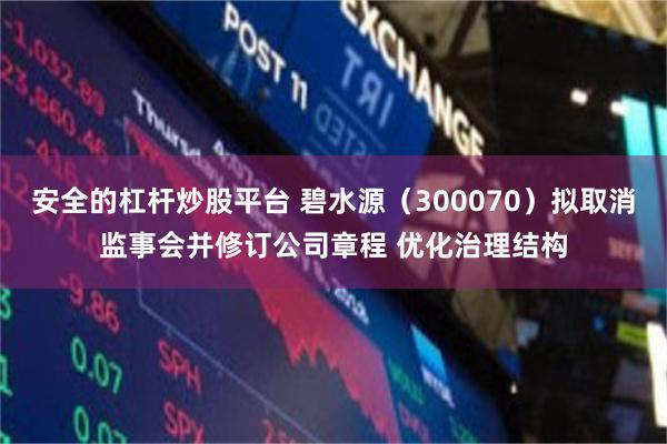 安全的杠杆炒股平台 碧水源（300070）拟取消监事会并修订公司章程 优化治理结构