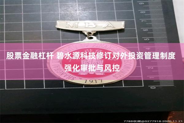 股票金融杠杆 碧水源科技修订对外投资管理制度 强化审批与风控