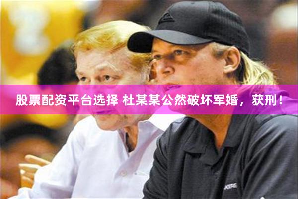 股票配资平台选择 杜某某公然破坏军婚，获刑！