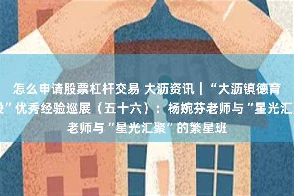 怎么申请股票杠杆交易 大沥资讯｜“大沥镇德育品牌班级建设”优秀经验巡展（五十六）：杨婉芬老师与“星光汇聚”的繁星班