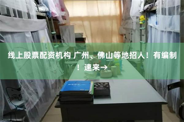 线上股票配资机构 广州、佛山等地招人！有编制！速来→