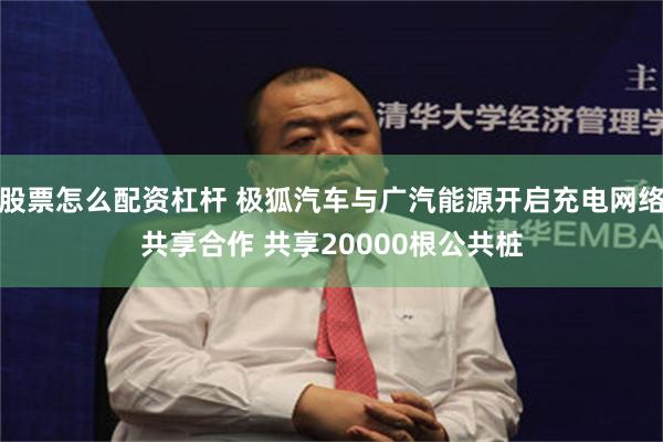 股票怎么配资杠杆 极狐汽车与广汽能源开启充电网络共享合作 共享20000根公共桩