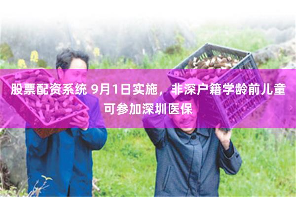 股票配资系统 9月1日实施，非深户籍学龄前儿童可参加深圳医保