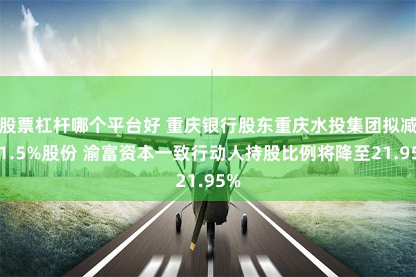 股票杠杆哪个平台好 重庆银行股东重庆水投集团拟减持1.5%股份 渝富资本一致行动人持股比例将降至21.95%