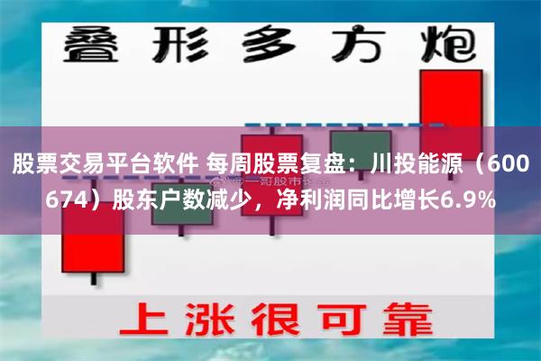 股票交易平台软件 每周股票复盘：川投能源（600674）股东户数减少，净利润同比增长6.9%