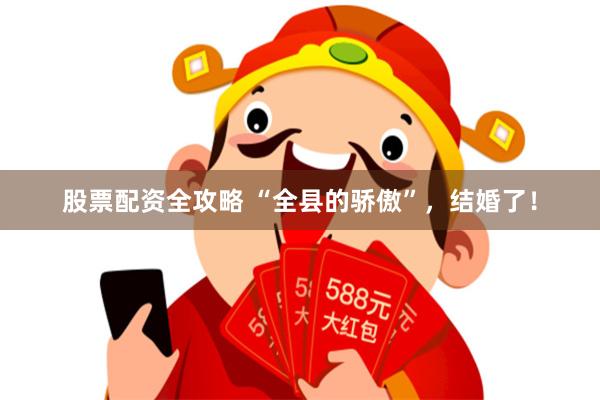 股票配资全攻略 “全县的骄傲”,结婚了!