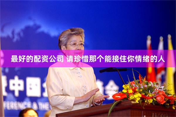 最好的配资公司 请珍惜那个能接住你情绪的人