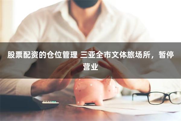 股票配资的仓位管理 三亚全市文体旅场所，暂停营业