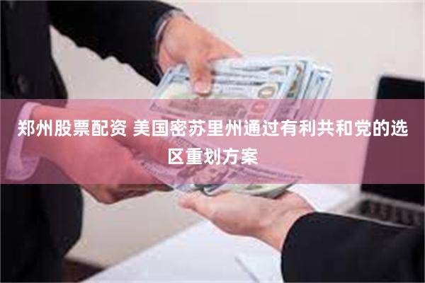 郑州股票配资 美国密苏里州通过有利共和党的选区重划方案