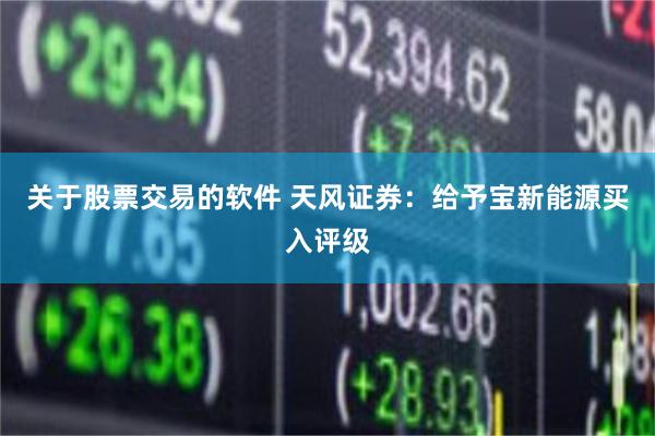 关于股票交易的软件 天风证券：给予宝新能源买入评级