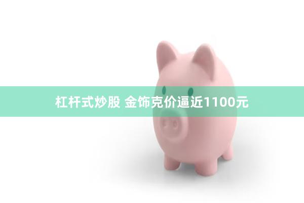 杠杆式炒股 金饰克价逼近1100元