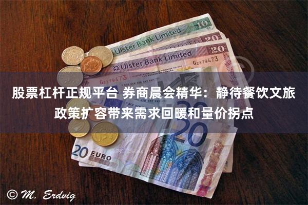 股票杠杆正规平台 券商晨会精华：静待餐饮文旅政策扩容带来需求回暖和量价拐点