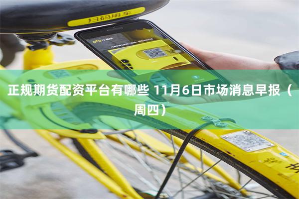 正规期货配资平台有哪些 11月6日市场消息早报（周四）