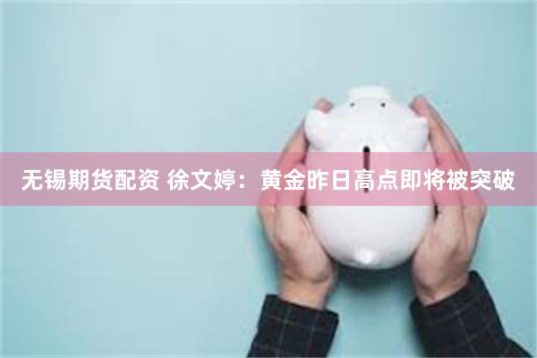 无锡期货配资 徐文婷：黄金昨日高点即将被突破
