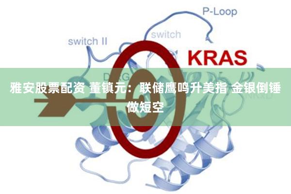 雅安股票配资 董镇元:联储鹰鸣升美指 金银倒锤做短空