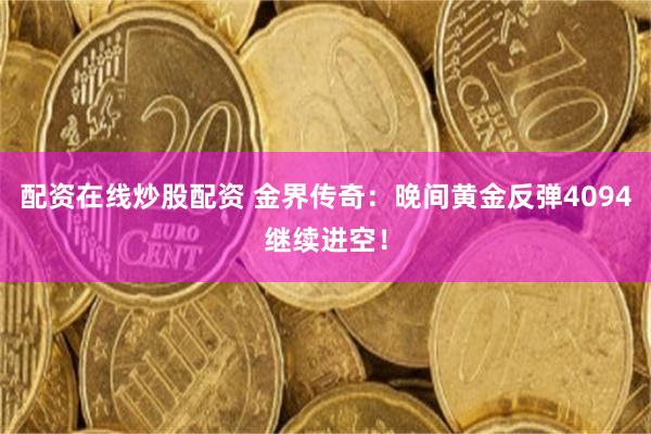 配资在线炒股配资 金界传奇：晚间黄金反弹4094继续进空！