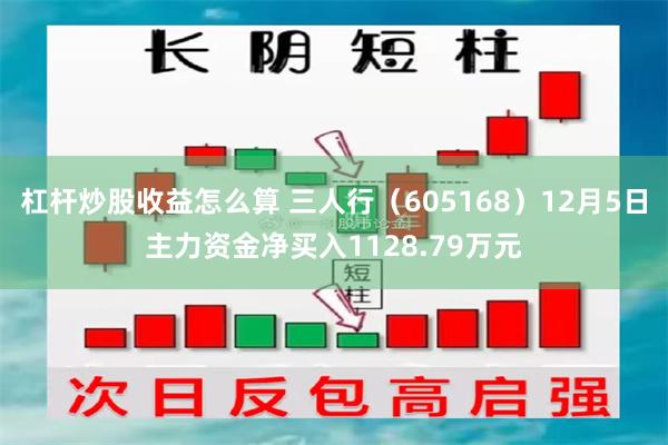 杠杆炒股收益怎么算 三人行（605168）12月5日主力资金净买入1128.79万元