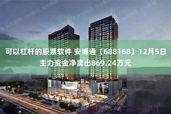 可以杠杆的股票软件 安博通（688168）12月5日主力资金净卖出869.24万元
