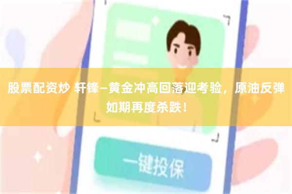 股票配资炒 轩锋—黄金冲高回落迎考验,原油反弹如期再度杀跌!