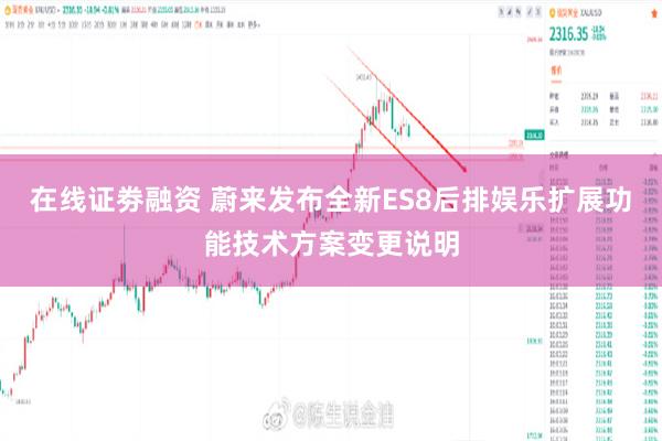 在线证劵融资 蔚来发布全新ES8后排娱乐扩展功能技术方案变更说明