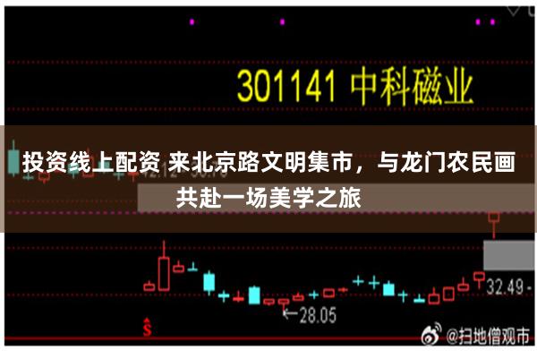 投资线上配资 来北京路文明集市,与龙门农民画共赴一场美学之旅