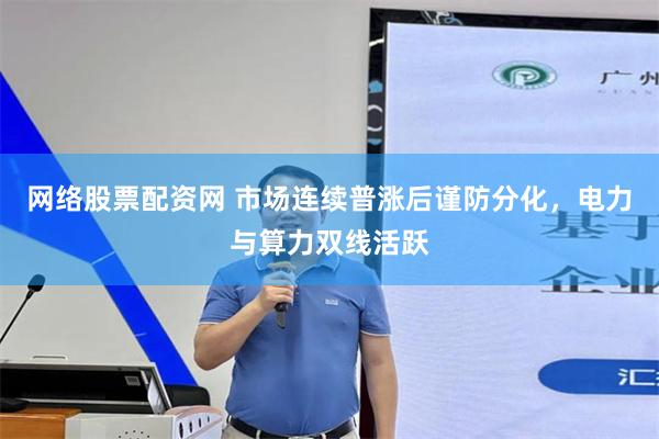 网络股票配资网 市场连续普涨后谨防分化，电力与算力双线活跃