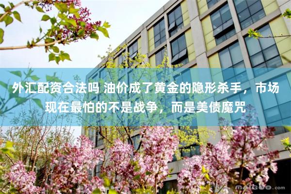 外汇配资合法吗 油价成了黄金的隐形杀手，市场现在最怕的不是战争，而是美债魔咒
