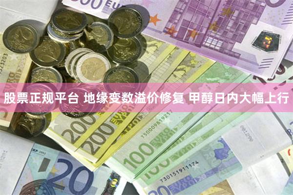 股票正规平台 地缘变数溢价修复 甲醇日内大幅上行