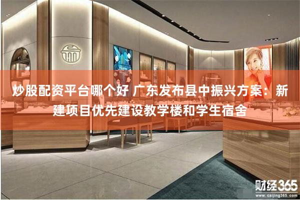 炒股配资平台哪个好 广东发布县中振兴方案：新建项目优先建设教学楼和学生宿舍