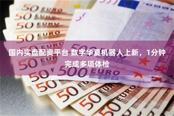 国内实盘配资平台 数字华夏机器人上新，1分钟完成多项体检