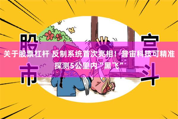 关于股票杠杆 反制系统首次亮相！普宙科技可精准探测5公里内“黑飞”